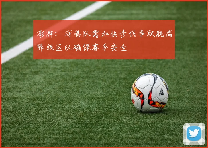 澎湃：海港队需加快步伐争取脱离降级区以确保赛季安全