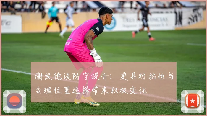 谢泼德谈防守提升：更具对抗性与合理位置选择带来积极变化