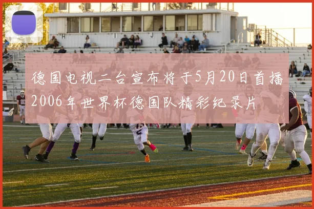 德国电视二台宣布将于5月20日首播2006年世界杯德国队精彩纪录片