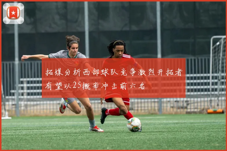 拓媒分析西部球队竞争激烈开拓者有望以25概率冲击前六名